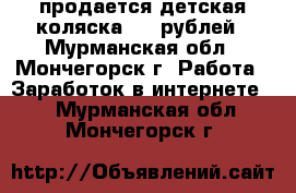 продается детская коляска 1500рублей - Мурманская обл., Мончегорск г. Работа » Заработок в интернете   . Мурманская обл.,Мончегорск г.